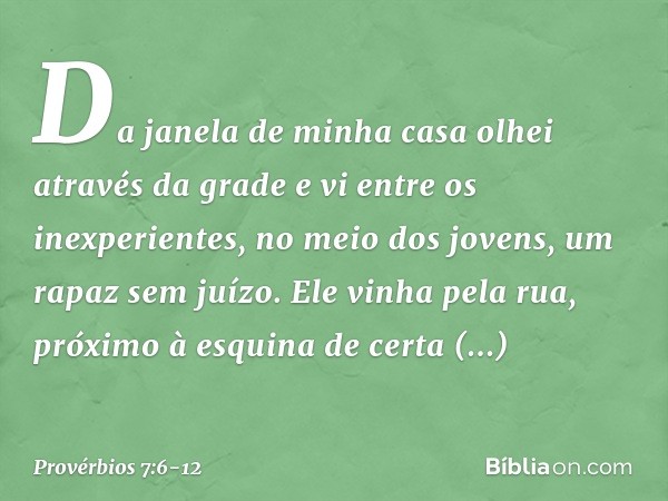 Da janela de minha casa
olhei através da grade e vi entre os inexperientes,
no meio dos jovens,
um rapaz sem juízo. Ele vinha pela rua,
próximo à esquina de cer