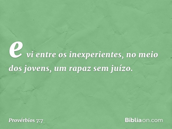 e vi entre os inexperientes,
no meio dos jovens,
um rapaz sem juízo. -- Provérbios 7:7