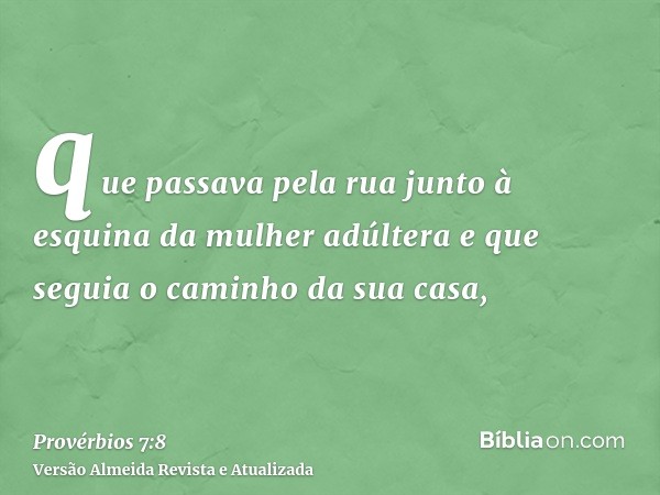 que passava pela rua junto à esquina da mulher adúltera e que seguia o caminho da sua casa,