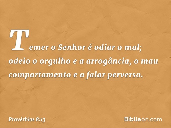 Temer o Senhor é odiar o mal;
odeio o orgulho e a arrogância,
o mau comportamento
e o falar perverso. -- Provérbios 8:13