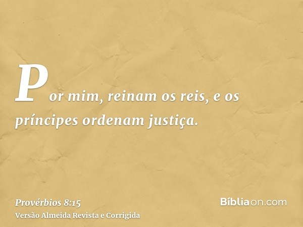 Por mim, reinam os reis, e os príncipes ordenam justiça.