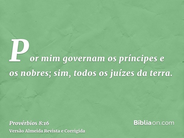 Por mim governam os príncipes e os nobres; sim, todos os juízes da terra.