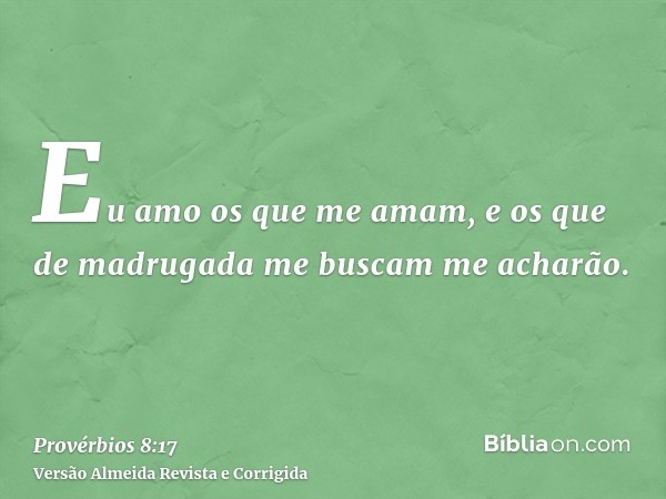 Eu amo os que me amam, e os que de madrugada me buscam me acharão.