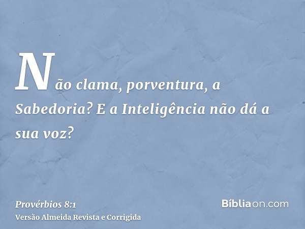 Não clama, porventura, a Sabedoria? E a Inteligência não dá a sua voz?