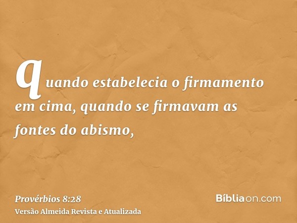 quando estabelecia o firmamento em cima, quando se firmavam as fontes do abismo,