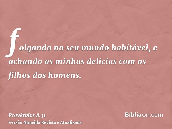 folgando no seu mundo habitável, e achando as minhas delícias com os filhos dos homens.