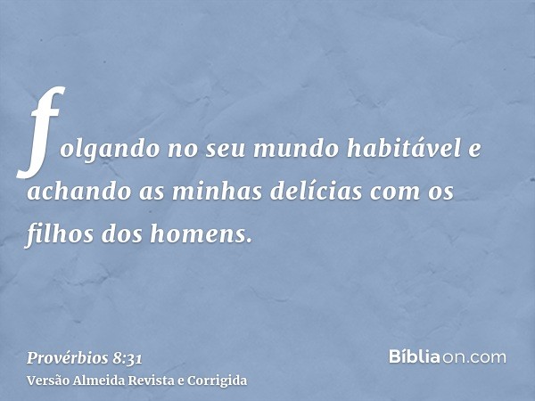 folgando no seu mundo habitável e achando as minhas delícias com os filhos dos homens.