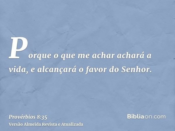 Porque o que me achar achará a vida, e alcançará o favor do Senhor.