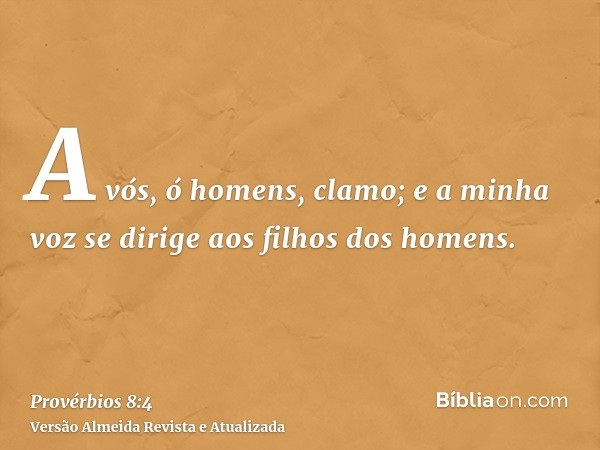 A vós, ó homens, clamo; e a minha voz se dirige aos filhos dos homens.