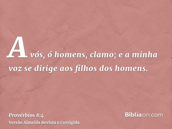 A vós, ó homens, clamo; e a minha voz se dirige aos filhos dos homens.