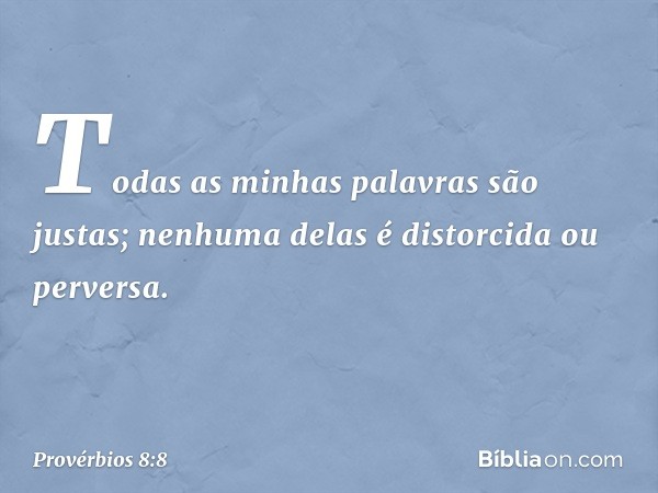 Todas as minhas palavras são justas;
nenhuma delas é distorcida ou perversa. -- Provérbios 8:8