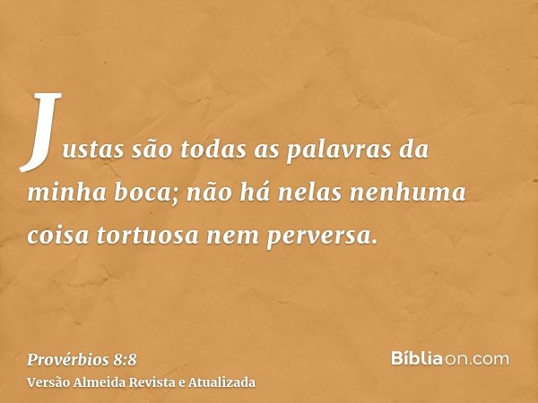 Justas são todas as palavras da minha boca; não há nelas nenhuma coisa tortuosa nem perversa.