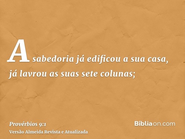 A sabedoria já edificou a sua casa, já lavrou as suas sete colunas;