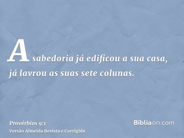 A sabedoria já edificou a sua casa, já lavrou as suas sete colunas.