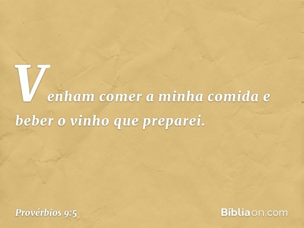 "Venham comer a minha comida
e beber o vinho que preparei. -- Provérbios 9:5