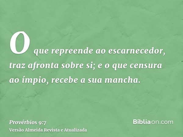 O que repreende ao escarnecedor, traz afronta sobre si; e o que censura ao ímpio, recebe a sua mancha.