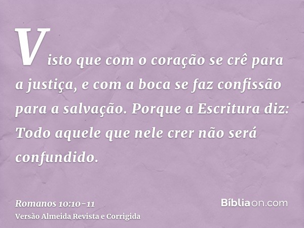 Visto que com o coração se crê para a justiça, e com a boca se faz confissão para a salvação.Porque a Escritura diz: Todo aquele que nele crer não será confundi