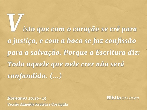 Visto que com o coração se crê para a justiça, e com a boca se faz confissão para a salvação.Porque a Escritura diz: Todo aquele que nele crer não será confundi