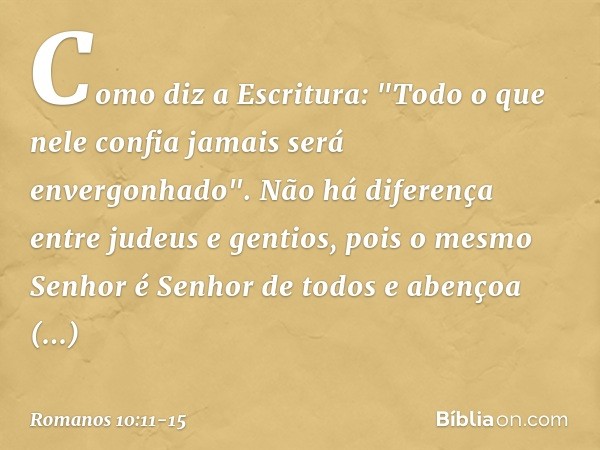 Como diz a Escritura: "Todo o que nele confia jamais será envergonhado". Não há diferença entre judeus e gentios, pois o mesmo Senhor é Senhor de todos e abenço