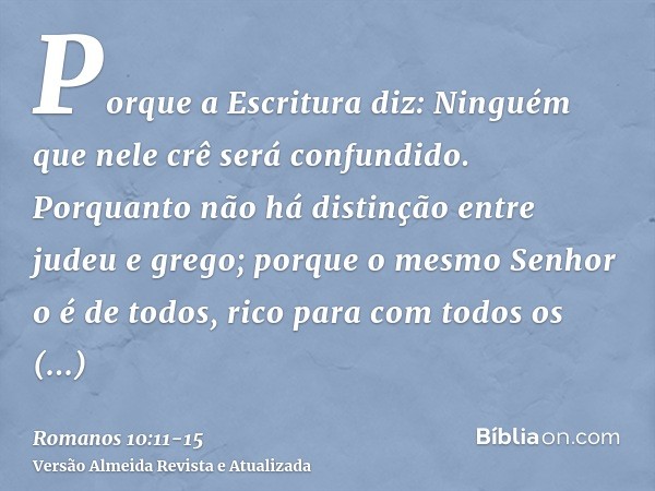 Porque a Escritura diz: Ninguém que nele crê será confundido.Porquanto não há distinção entre judeu e grego; porque o mesmo Senhor o é de todos, rico para com t