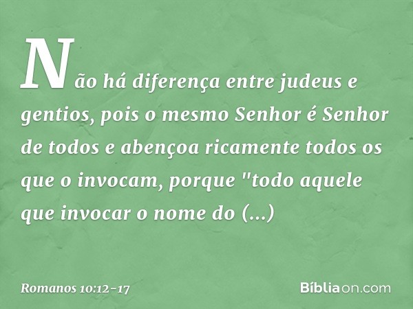 Não há diferença entre judeus e gentios, pois o mesmo Senhor é Senhor de todos e abençoa ricamente todos os que o invocam, porque "todo aquele que invocar o nom