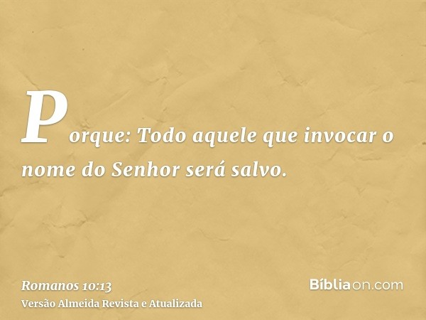 Porque: Todo aquele que invocar o nome do Senhor será salvo.