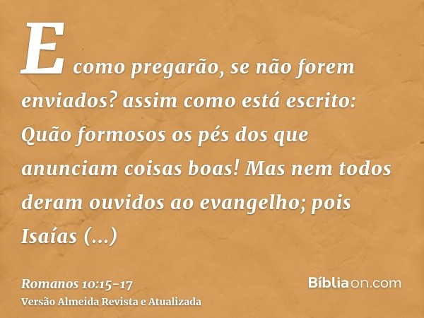 E como pregarão, se não forem enviados? assim como está escrito: Quão formosos os pés dos que anunciam coisas boas!Mas nem todos deram ouvidos ao evangelho; poi