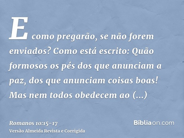 E como pregarão, se não forem enviados? Como está escrito: Quão formosos os pés dos que anunciam a paz, dos que anunciam coisas boas!Mas nem todos obedecem ao e