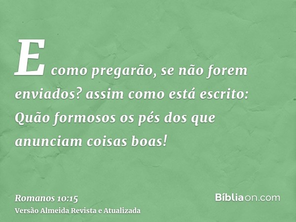 E como pregarão, se não forem enviados? assim como está escrito: Quão formosos os pés dos que anunciam coisas boas!