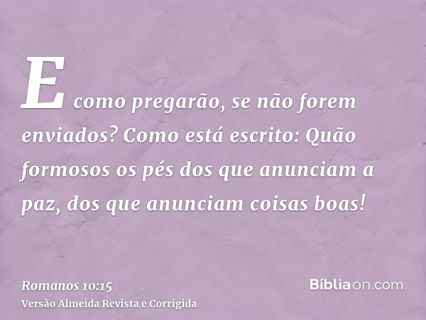 E como pregarão, se não forem enviados? Como está escrito: Quão formosos os pés dos que anunciam a paz, dos que anunciam coisas boas!