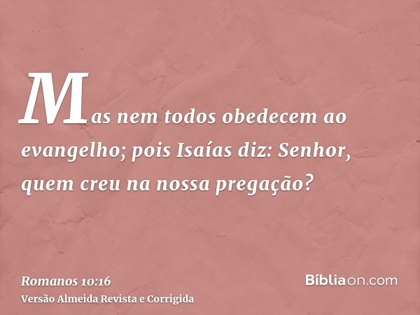 Mas nem todos obedecem ao evangelho; pois Isaías diz: Senhor, quem creu na nossa pregação?