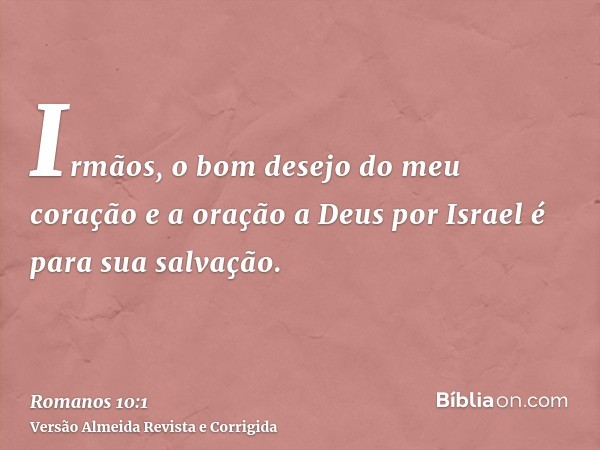 Irmãos, o bom desejo do meu coração e a oração a Deus por Israel é para sua salvação.