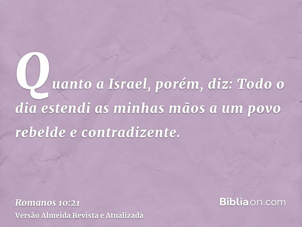 Quanto a Israel, porém, diz: Todo o dia estendi as minhas mãos a um povo rebelde e contradizente.