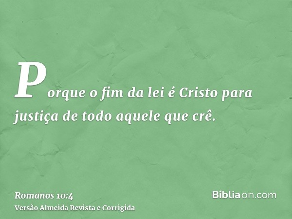 Porque o fim da lei é Cristo para justiça de todo aquele que crê.