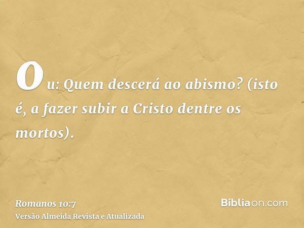 ou: Quem descerá ao abismo? (isto é, a fazer subir a Cristo dentre os mortos).