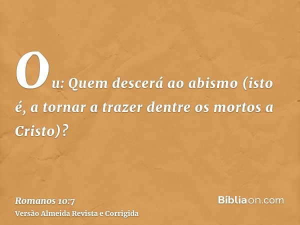 Ou: Quem descerá ao abismo (isto é, a tornar a trazer dentre os mortos a Cristo)?