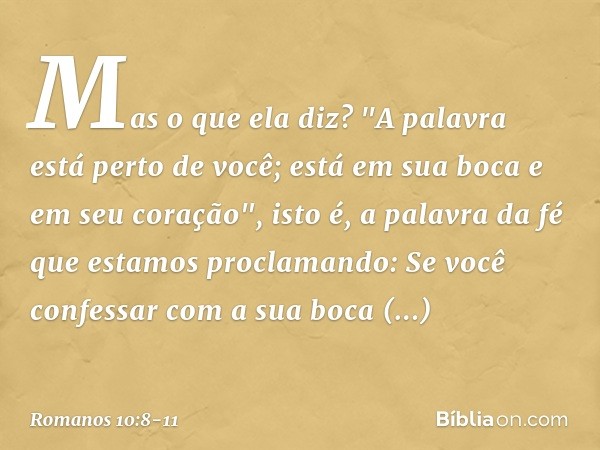 Mas o que ela diz? "A palavra está perto de você; está em sua boca e em seu coração", isto é, a palavra da fé que estamos proclamando: Se você confessar com a s