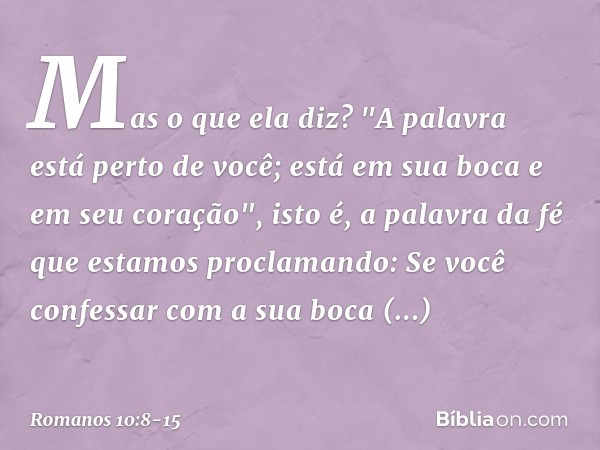 Mas o que ela diz? "A palavra está perto de você; está em sua boca e em seu coração", isto é, a palavra da fé que estamos proclamando: Se você confessar com a s