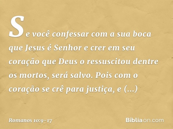 Se você confessar com a sua boca que Jesus é Senhor e crer em seu coração que Deus o ressuscitou dentre os mortos, será salvo. Pois com o coração se crê para ju