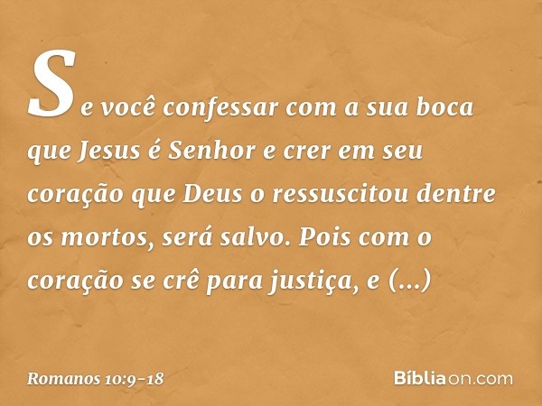 Se você confessar com a sua boca que Jesus é Senhor e crer em seu coração que Deus o ressuscitou dentre os mortos, será salvo. Pois com o coração se crê para ju