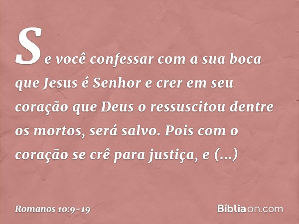 Se você confessar com a sua boca que Jesus é Senhor e crer em seu coração que Deus o ressuscitou dentre os mortos, será salvo. Pois com o coração se crê para ju