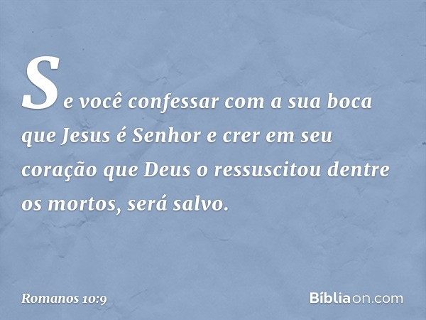 Se você confessar com a sua boca que Jesus é Senhor e crer em seu coração que Deus o ressuscitou dentre os mortos, será salvo. -- Romanos 10:9