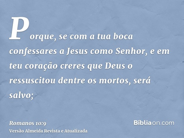 Porque, se com a tua boca confessares a Jesus como Senhor, e em teu coração creres que Deus o ressuscitou dentre os mortos, será salvo;