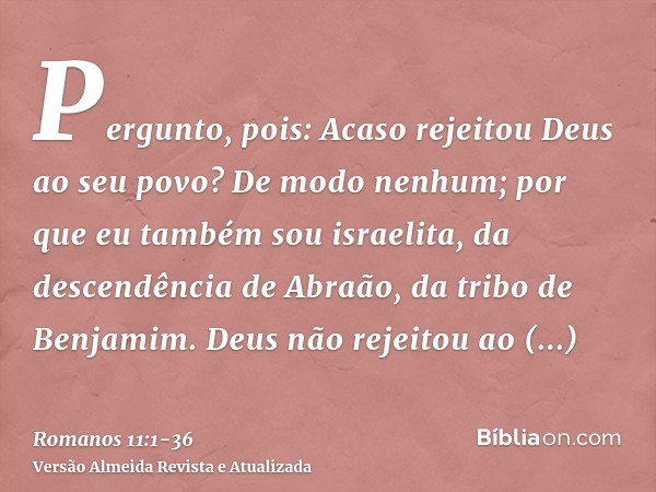 Pergunto, pois: Acaso rejeitou Deus ao seu povo? De modo nenhum; por que eu também sou israelita, da descendência de Abraão, da tribo de Benjamim.Deus não rejei