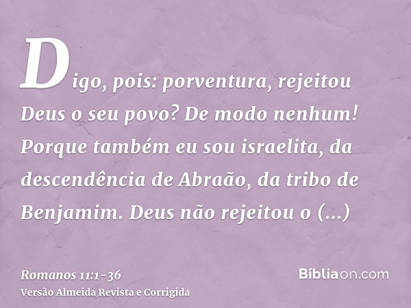 Digo, pois: porventura, rejeitou Deus o seu povo? De modo nenhum! Porque também eu sou israelita, da descendência de Abraão, da tribo de Benjamim.Deus não rejei