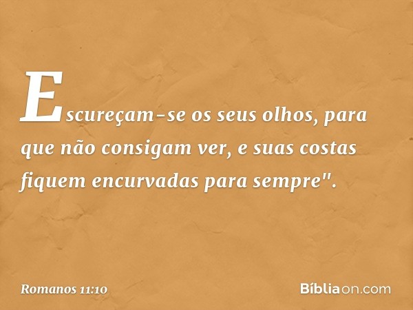 Escureçam-se os seus olhos,
para que não consigam ver,
e suas costas fiquem encurvadas
para sempre". -- Romanos 11:10