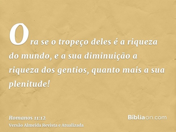 Ora se o tropeço deles é a riqueza do mundo, e a sua diminuição a riqueza dos gentios, quanto mais a sua plenitude!