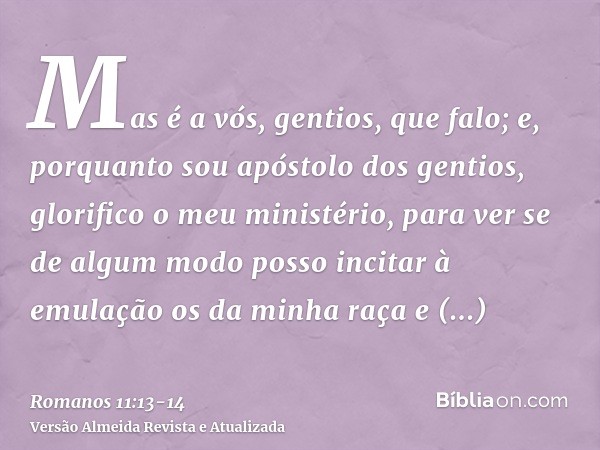 Mas é a vós, gentios, que falo; e, porquanto sou apóstolo dos gentios, glorifico o meu ministério,para ver se de algum modo posso incitar à emulação os da minha