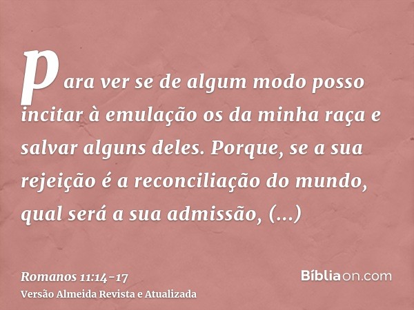 para ver se de algum modo posso incitar à emulação os da minha raça e salvar alguns deles.Porque, se a sua rejeição é a reconciliação do mundo, qual será a sua 