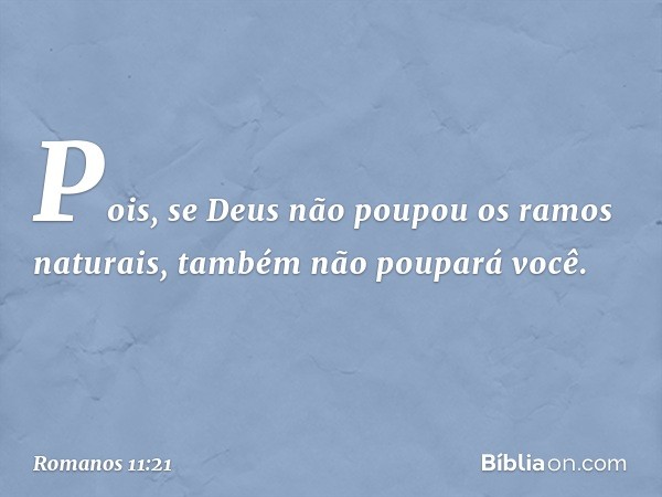 Pois, se Deus não poupou os ramos naturais, também não poupará você. -- Romanos 11:21